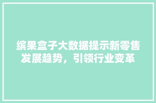 缤果盒子大数据提示新零售发展趋势，引领行业变革