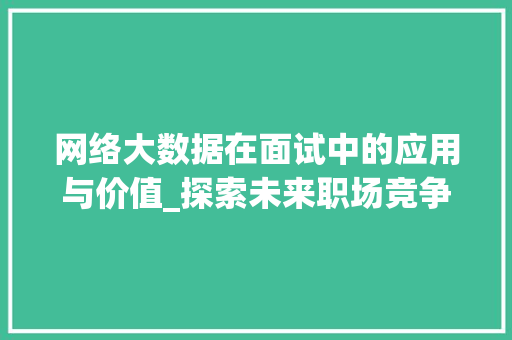 网络大数据在面试中的应用与价值_探索未来职场竞争新趋势 网络大数据在面试中的应用与价值_探索未来职场竞争新趋势