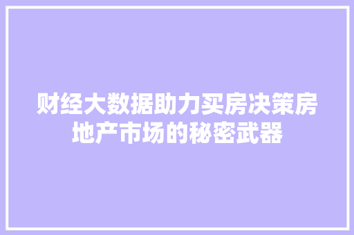 财经大数据助力买房决策房地产市场的秘密武器