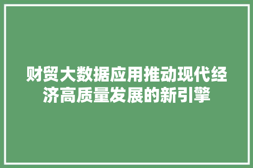 财贸大数据应用推动现代经济高质量发展的新引擎