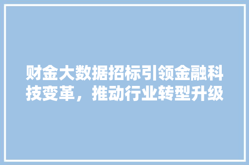 财金大数据招标引领金融科技变革，推动行业转型升级