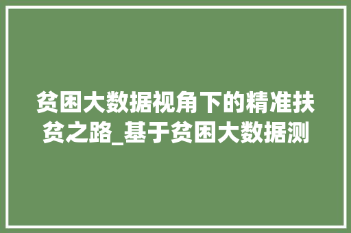 贫困大数据视角下的精准扶贫之路_基于贫困大数据测算的实证分析