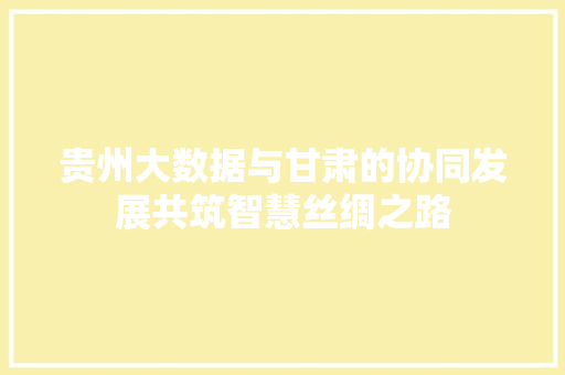 贵州大数据与甘肃的协同发展共筑智慧丝绸之路 操作系统