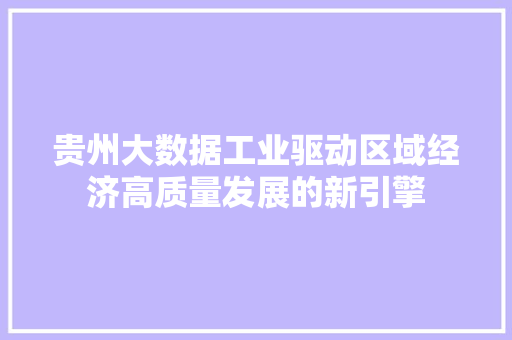 贵州大数据工业驱动区域经济高质量发展的新引擎
