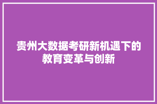 贵州大数据考研新机遇下的教育变革与创新