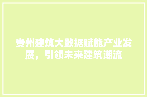贵州建筑大数据赋能产业发展，引领未来建筑潮流