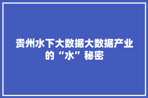 贵州水下大数据大数据产业的“水”秘密