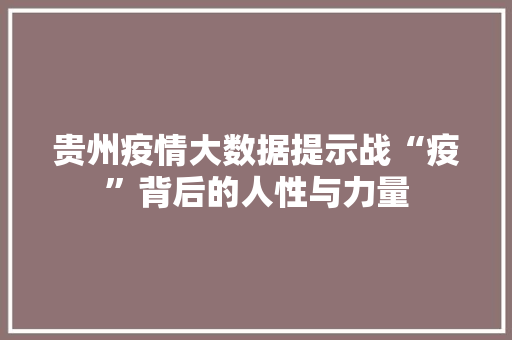 贵州疫情大数据提示战“疫”背后的人性与力量 编程语言 贵州疫情大数据提示战“疫”背后的人性与力量 编程语言