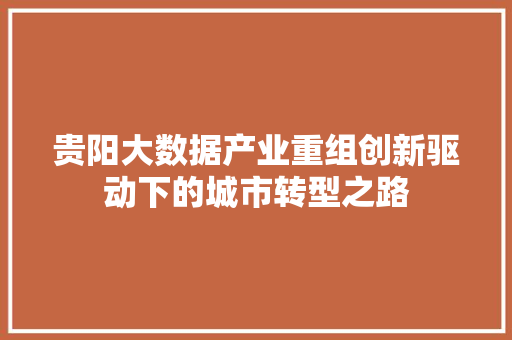 贵阳大数据产业重组创新驱动下的城市转型之路 操作系统