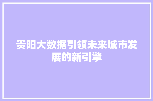 贵阳大数据引领未来城市发展的新引擎