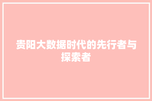 贵阳大数据时代的先行者与探索者