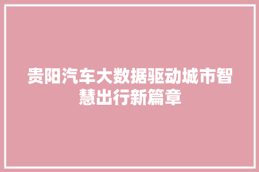 贵阳汽车大数据驱动城市智慧出行新篇章