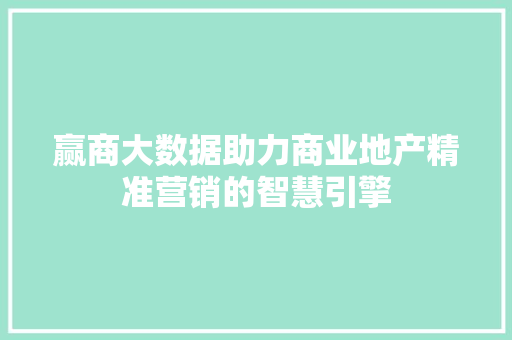 赢商大数据助力商业地产精准营销的智慧引擎
