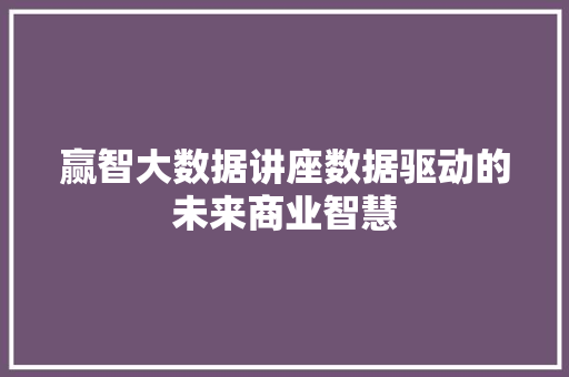 赢智大数据讲座数据驱动的未来商业智慧
