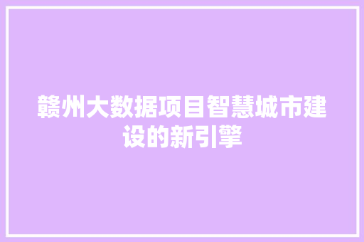 赣州大数据项目智慧城市建设的新引擎