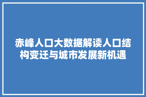 赤峰人口大数据解读人口结构变迁与城市发展新机遇