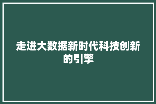 走进大数据新时代科技创新的引擎