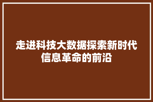 走进科技大数据探索新时代信息革命的前沿