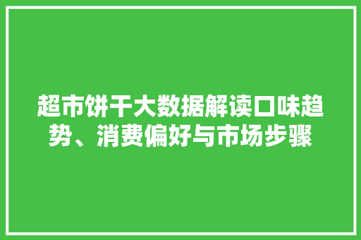 超市饼干大数据解读口味趋势、消费偏好与市场步骤
