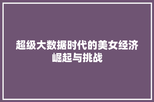 超级大数据时代的美女经济崛起与挑战