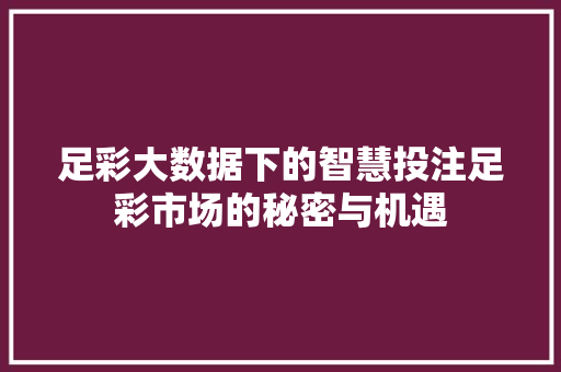 足彩大数据下的智慧投注足彩市场的秘密与机遇