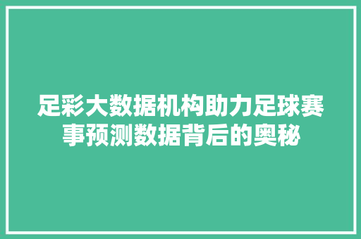 足彩大数据机构助力足球赛事预测数据背后的奥秘