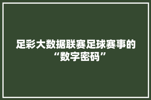 足彩大数据联赛足球赛事的“数字密码”