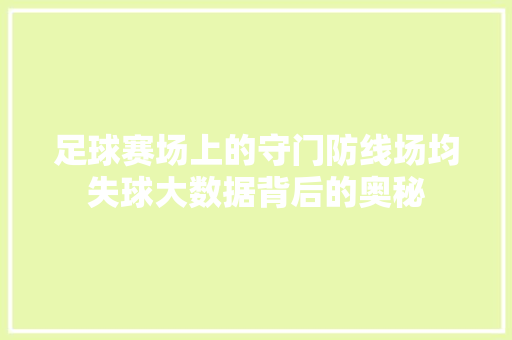 足球赛场上的守门防线场均失球大数据背后的奥秘