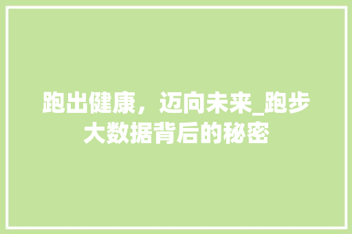 跑出健康，迈向未来_跑步大数据背后的秘密