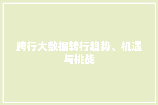 跨行大数据转行趋势、机遇与挑战 跨行大数据转行趋势、机遇与挑战