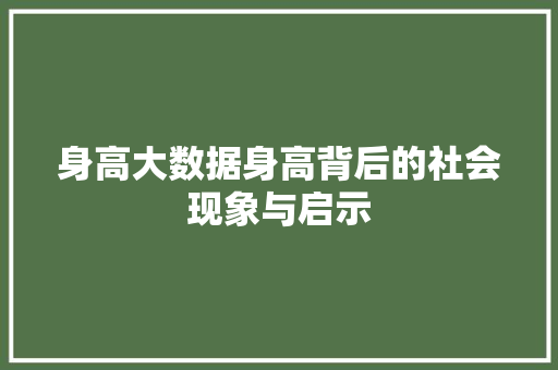 身高大数据身高背后的社会现象与启示