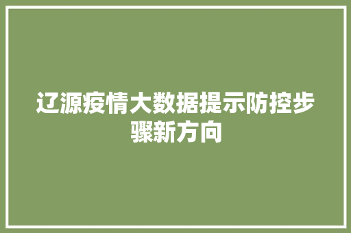 辽源疫情大数据提示防控步骤新方向