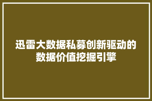 迅雷大数据私募创新驱动的数据价值挖掘引擎