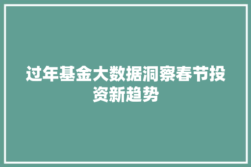 过年基金大数据洞察春节投资新趋势 电脑基础 过年基金大数据洞察春节投资新趋势 电脑基础