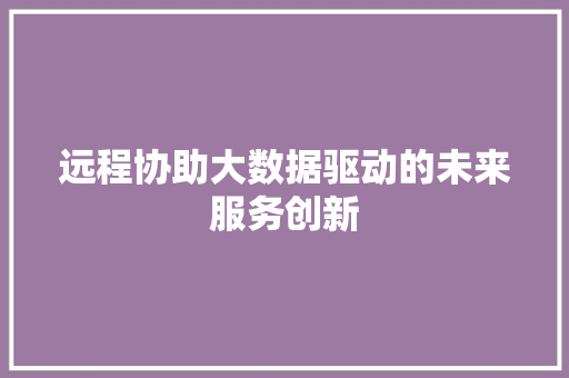 远程协助大数据驱动的未来服务创新