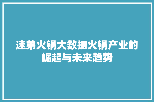 迷弟火锅大数据火锅产业的崛起与未来趋势