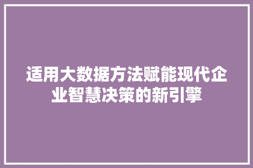 适用大数据方法赋能现代企业智慧决策的新引擎