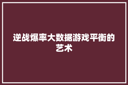 逆战爆率大数据游戏平衡的艺术