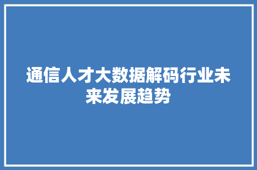 通信人才大数据解码行业未来发展趋势