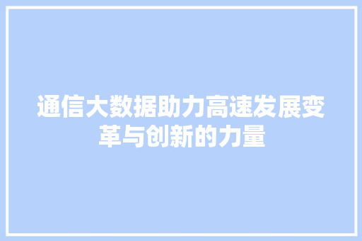通信大数据助力高速发展变革与创新的力量