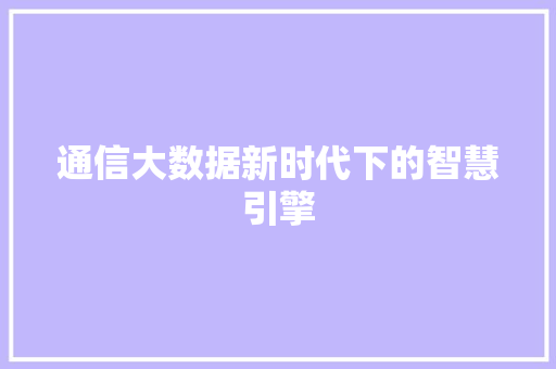 通信大数据新时代下的智慧引擎