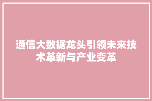 通信大数据龙头引领未来技术革新与产业变革