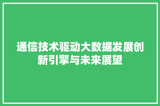 通信技术驱动大数据发展创新引擎与未来展望