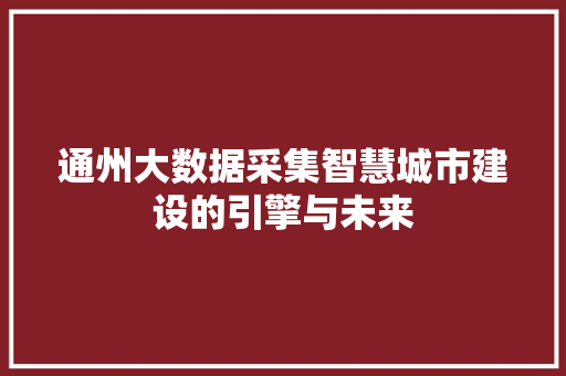 通州大数据采集智慧城市建设的引擎与未来