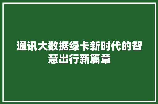 通讯大数据绿卡新时代的智慧出行新篇章