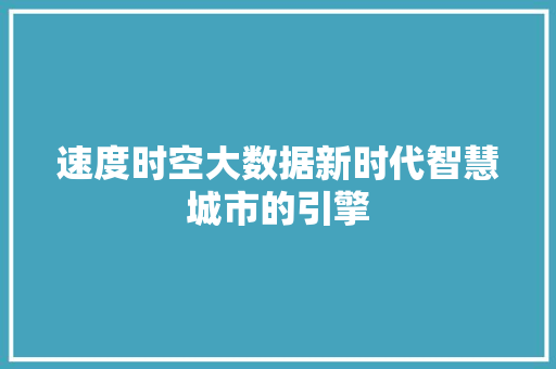 速度时空大数据新时代智慧城市的引擎
