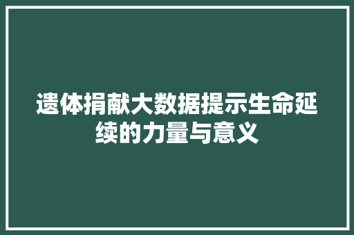遗体捐献大数据提示生命延续的力量与意义