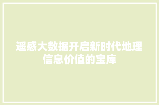 遥感大数据开启新时代地理信息价值的宝库