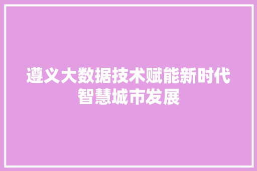 遵义大数据技术赋能新时代智慧城市发展