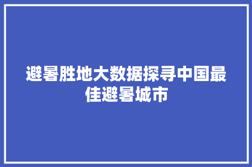 避暑胜地大数据探寻中国最佳避暑城市